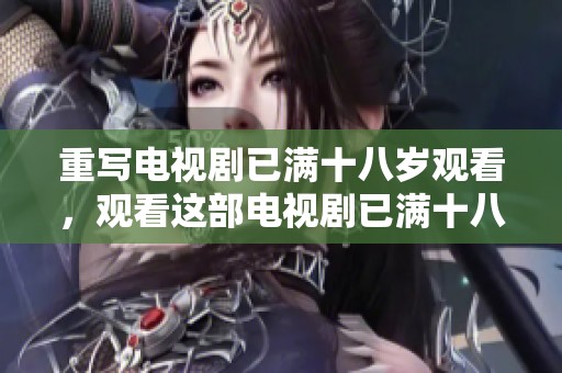 重写电视剧已满十八岁观看，观看这部电视剧已满十八岁引人入胜