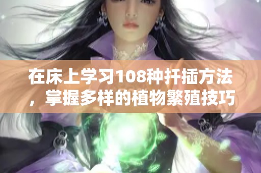 在床上学习108种扦插方法，掌握多样的植物繁殖技巧