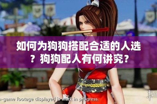 如何为狗狗搭配合适的人选？狗狗配人有何讲究？