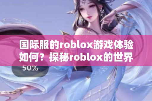 国际服的roblox游戏体验如何？探秘roblox的世界与乐趣！