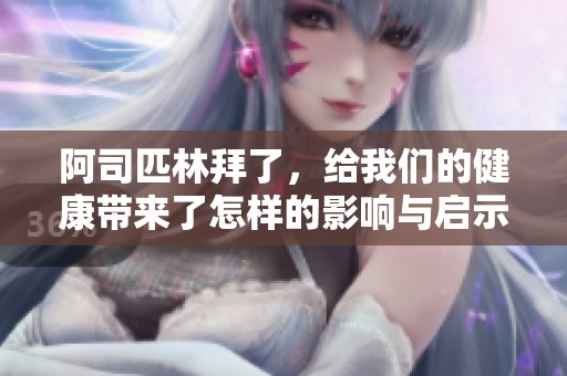 阿司匹林拜了，给我们的健康带来了怎样的影响与启示呢
