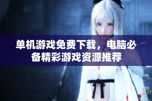 单机游戏免费下载，电脑必备精彩游戏资源推荐