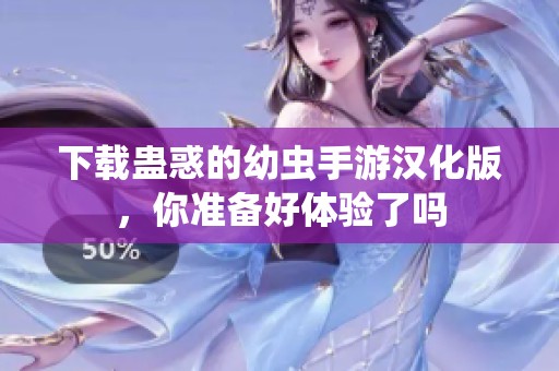 下载蛊惑的幼虫手游汉化版，你准备好体验了吗