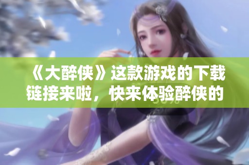《大醉侠》这款游戏的下载链接来啦，快来体验醉侠的精彩冒险吧