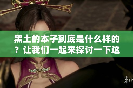 黑土的本子到底是什么样的？让我们一起来探讨一下这个话题！
