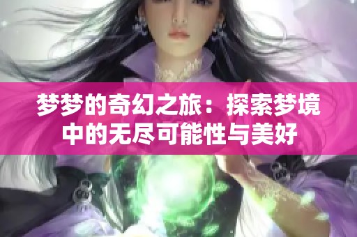 梦梦的奇幻之旅：探索梦境中的无尽可能性与美好