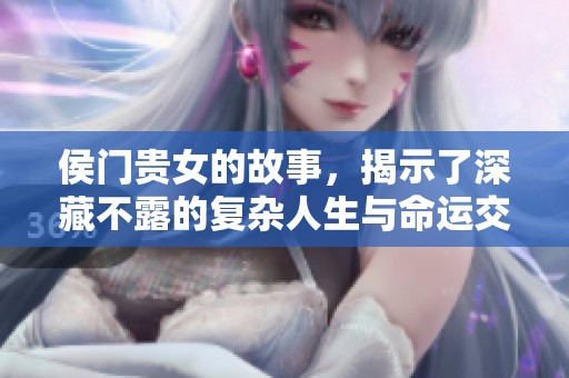 侯门贵女的故事，揭示了深藏不露的复杂人生与命运交织。