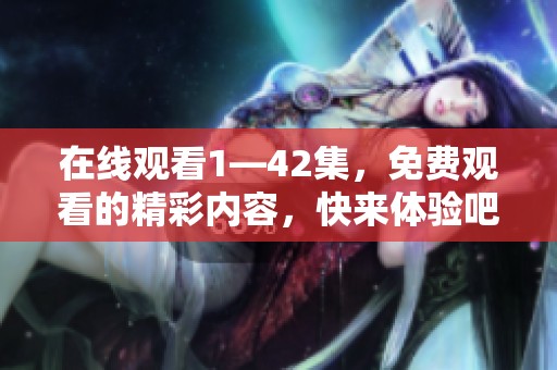 在线观看1—42集，免费观看的精彩内容，快来体验吧！