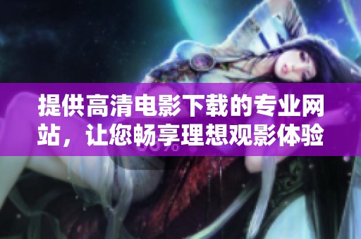 提供高清电影下载的专业网站，让您畅享理想观影体验