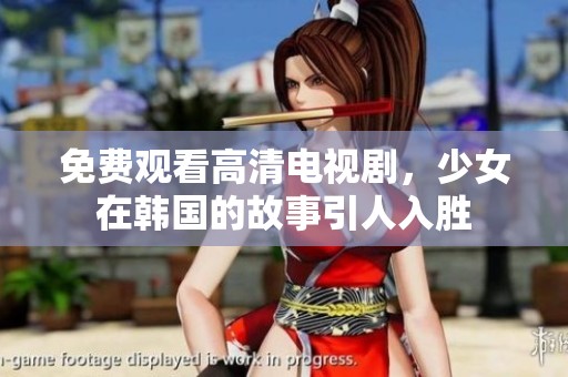 免费观看高清电视剧，少女在韩国的故事引人入胜