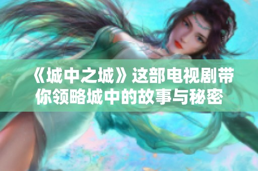 《城中之城》这部电视剧带你领略城中的故事与秘密