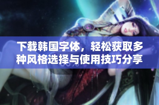 下载韩国字体，轻松获取多种风格选择与使用技巧分享
