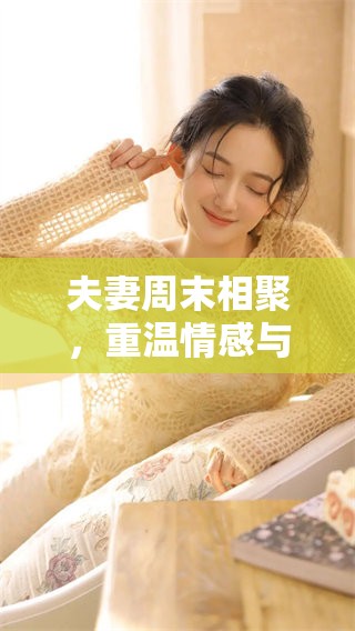 夫妻周末相聚，重温情感与生活的点滴幸福