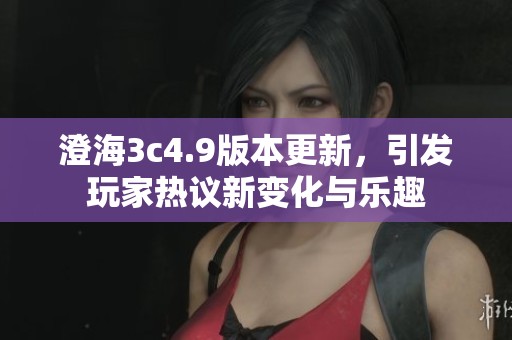 澄海3c4.9版本更新，引发玩家热议新变化与乐趣
