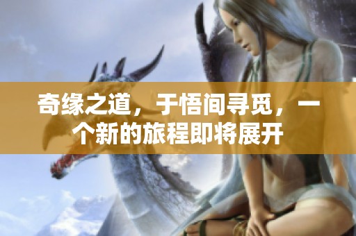 奇缘之道，于悟间寻觅，一个新的旅程即将展开