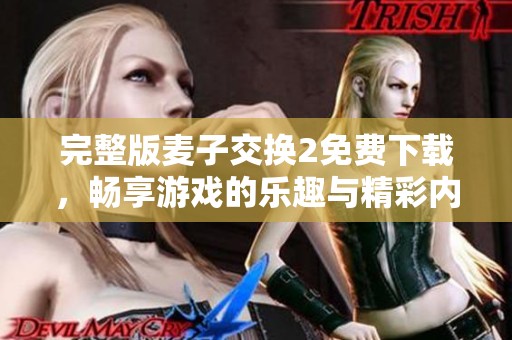 完整版麦子交换2免费下载，畅享游戏的乐趣与精彩内容