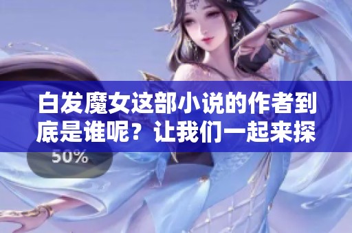 白发魔女这部小说的作者到底是谁呢？让我们一起来探讨一下吧。
