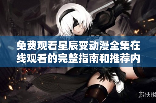 免费观看星辰变动漫全集在线观看的完整指南和推荐内容介绍