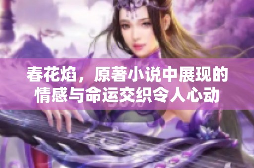 春花焰，原著小说中展现的情感与命运交织令人心动