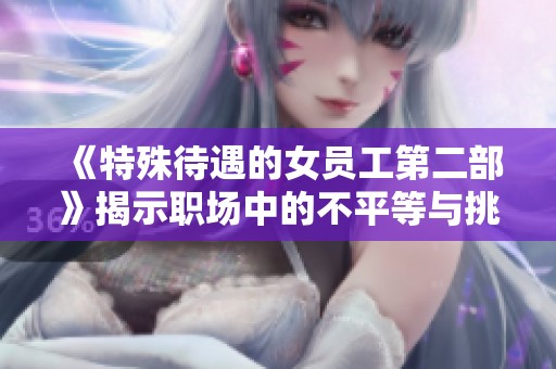 《特殊待遇的女员工第二部》揭示职场中的不平等与挑战