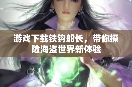 游戏下载铁钩船长，带你探险海盗世界新体验