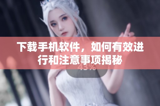 下载手机软件，如何有效进行和注意事项揭秘