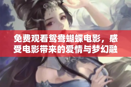 免费观看鸳鸯蝴蝶电影，感受电影带来的爱情与梦幻融合