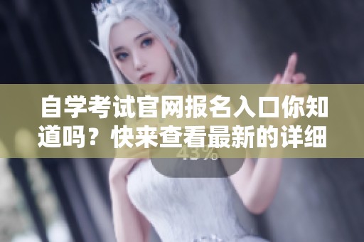 自学考试官网报名入口你知道吗？快来查看最新的详细信息吧！