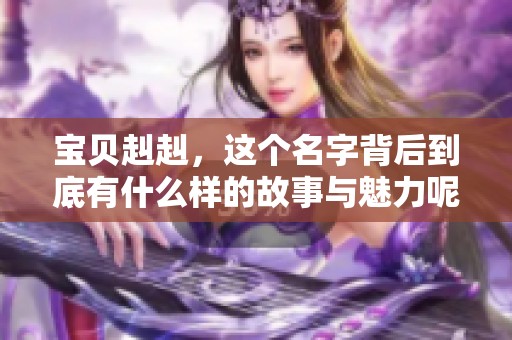 宝贝赳赳，这个名字背后到底有什么样的故事与魅力呢