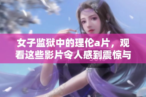 女子监狱中的理伦**，观看这些影片令人感到震惊与不安