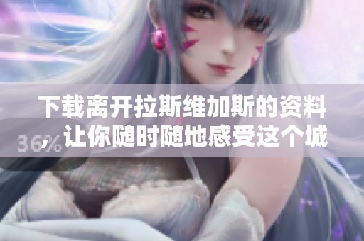 下载离开拉斯维加斯的资料，让你随时随地感受这个城市的魅力