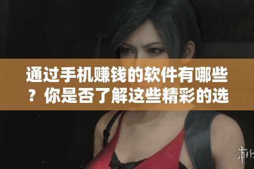 通过手机赚钱的软件有哪些？你是否了解这些精彩的选择呢？