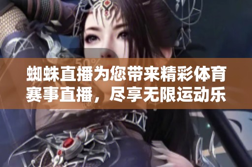 蜘蛛直播为您带来精彩**赛事直播，尽享无限运动乐趣！