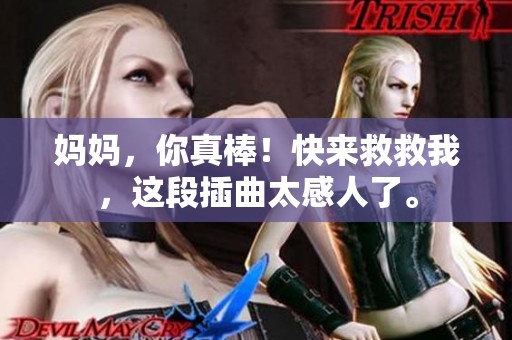 妈妈，你真棒！快来救救我，这段插曲太感人了。