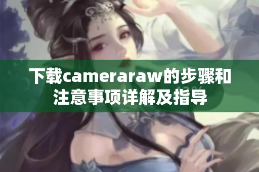 下载cameraraw的步骤和注意事项详解及指导