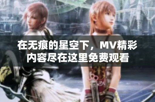 在无痕的星空下，MV精彩内容尽在这里免费观看