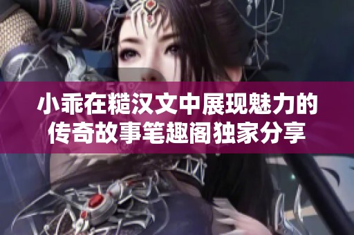 小乖在糙汉文中展现魅力的传奇故事笔趣阁独家分享