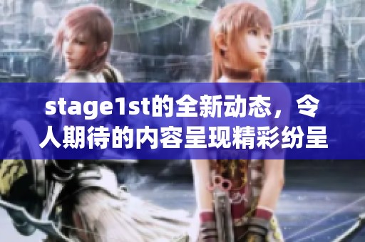 stage1st的全新动态，令人期待的内容呈现精彩纷呈