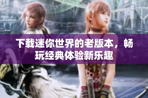 下载迷你世界的老版本，畅玩经典体验新乐趣