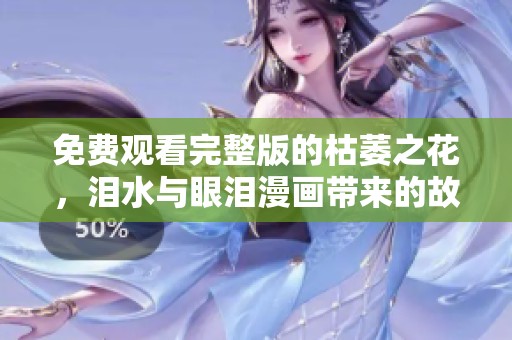 免费观看完整版的枯萎之花，泪水与眼泪漫画带来的故事