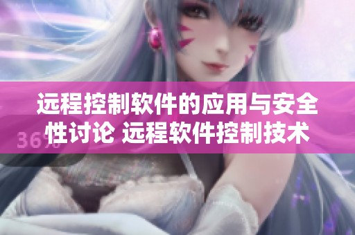 远程控制软件的应用与安全性讨论 远程软件控制技术为我们带来了便利