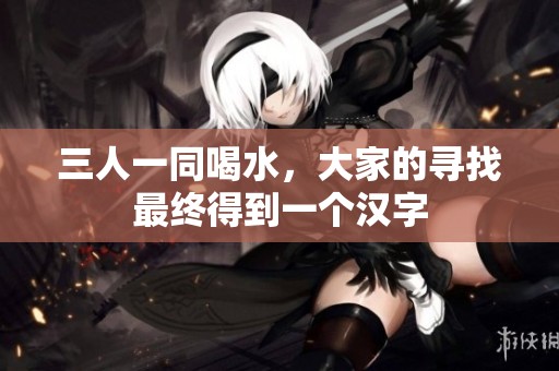 三人一同喝水，大家的寻找最终得到一个汉字