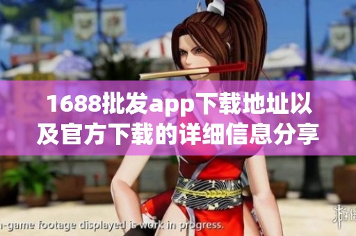 1688批发app下载地址以及官方下载的详细信息分享