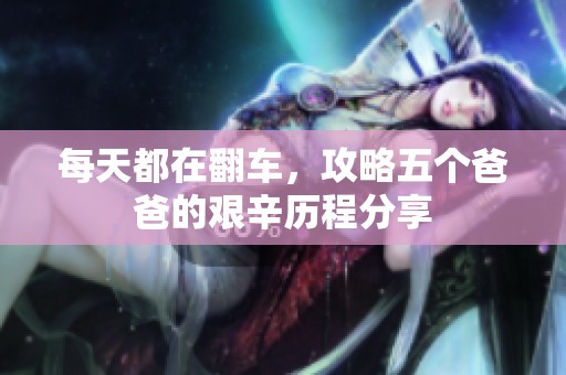 每天都在翻车，攻略五个爸爸的艰辛历程分享