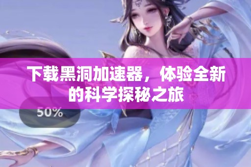 下载黑洞加速器，体验全新的科学探秘之旅