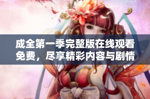 成全第一季完整版在线观看免费，尽享精彩内容与剧情的无尽魅力