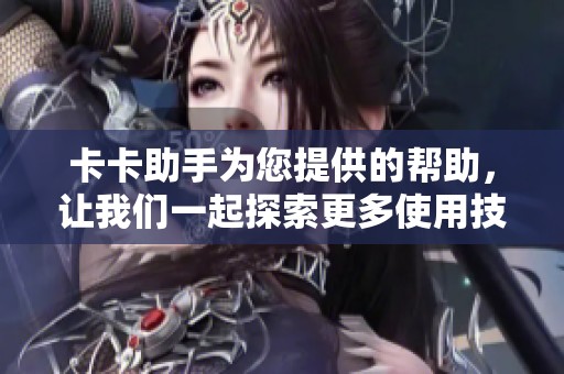 卡卡助手为您提供的帮助，让我们一起探索更多使用技巧与功能。