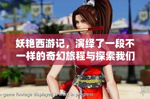 妖艳西游记，演绎了一段不一样的奇幻旅程与探索我们内心的冒险。
