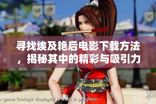 寻找埃及艳后电影下载方法，揭秘其中的精彩与吸引力