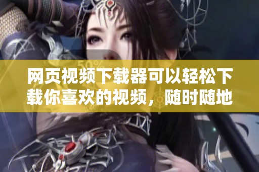 网页视频下载器可以轻松下载你喜欢的视频，随时随地享受在线视频的乐趣